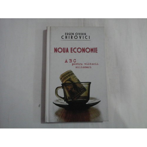 NOUA ECONOMIE - ABC PENTRU VIITORII MILIONARI - EUGEN OVIDIU CHIROVICI NOUA ECONOMIE - ABC PENTRU VIITORII MILIONARI - EUGEN OVIDIU CHIROVICI